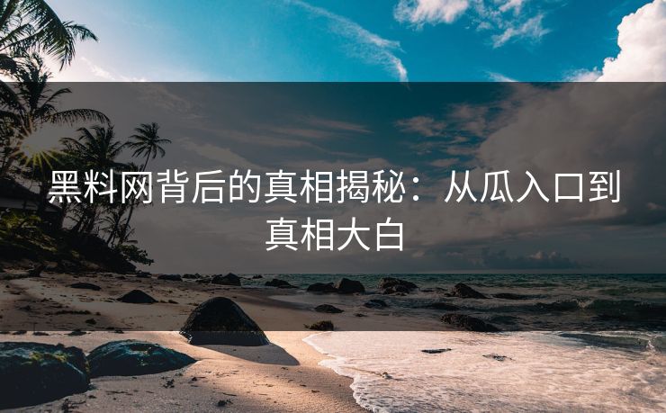黑料网背后的真相揭秘:从瓜入口到真相大白 黑料网背后的真相揭秘:从瓜入口到真相大白