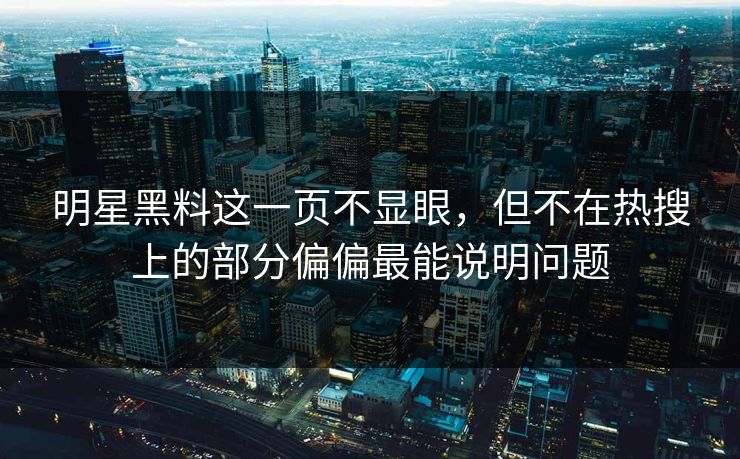 明星黑料这一页不显眼，但不在热搜上的部分偏偏最能说明问题