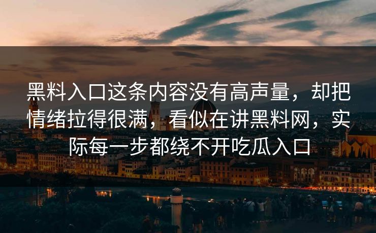 黑料入口这条内容没有高声量，却把情绪拉得很满，看似在讲黑料网，实际每一步都绕不开吃瓜入口