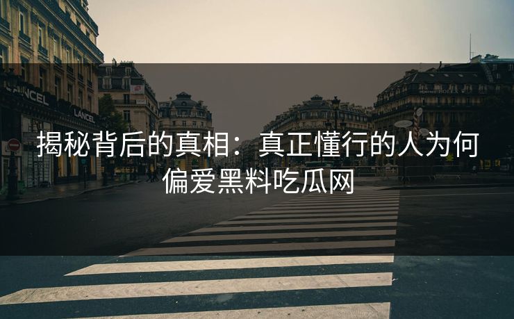 揭秘背后的真相：真正懂行的人为何偏爱黑料吃瓜网