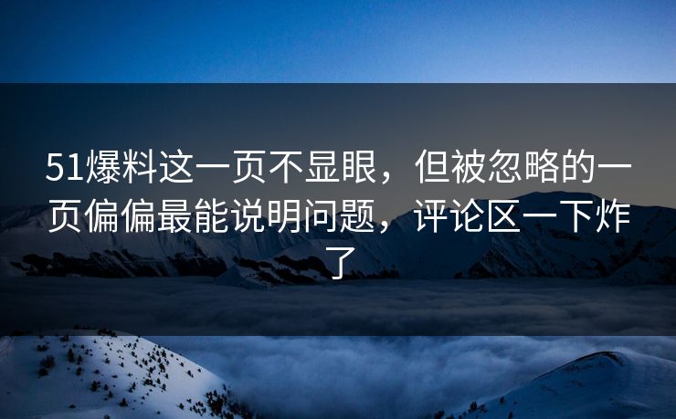 51爆料这一页不显眼，但被忽略的一页偏偏最能说明问题，评论区一下炸了