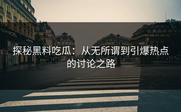 探秘黑料吃瓜：从无所谓到引爆热点的讨论之路