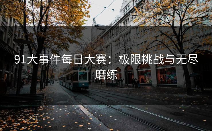 91大事件每日大赛：极限挑战与无尽磨练