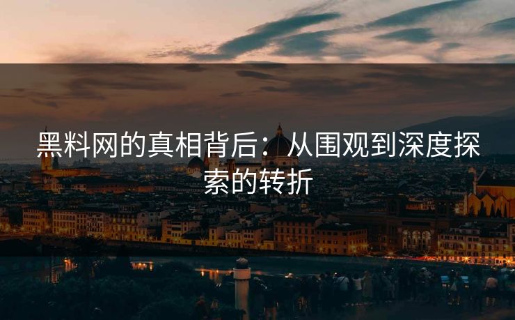 黑料网的真相背后:从围观到深度探索的转折 黑料网的真相背后:从围观到深度探索的转折